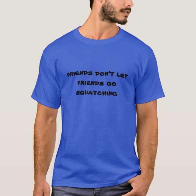 Friends don't let friends go Squatching T-Shirt (Front)