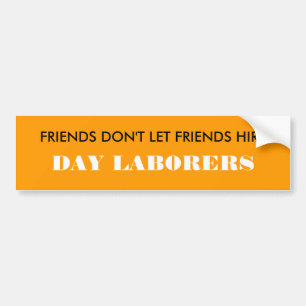 FRIENDS DON'T LET FRIENDS HIRE, DAY LABORERS BUMPER STICKER