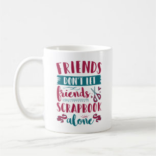 Friends Don't Let Friends Scrapbook Alone Coffee Mug