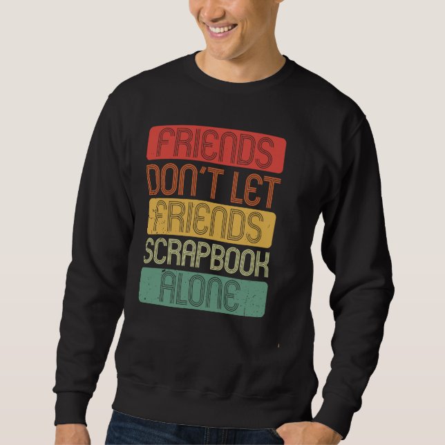 Friends Don't Let Friends Scrapbook Alone Sweatshirt (Front)