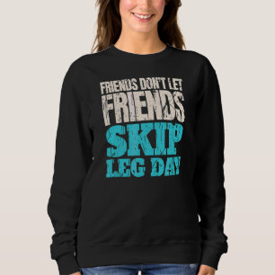 Friends Don't Let Friends Skip Leg Day Bodybuildi Sweatshirt