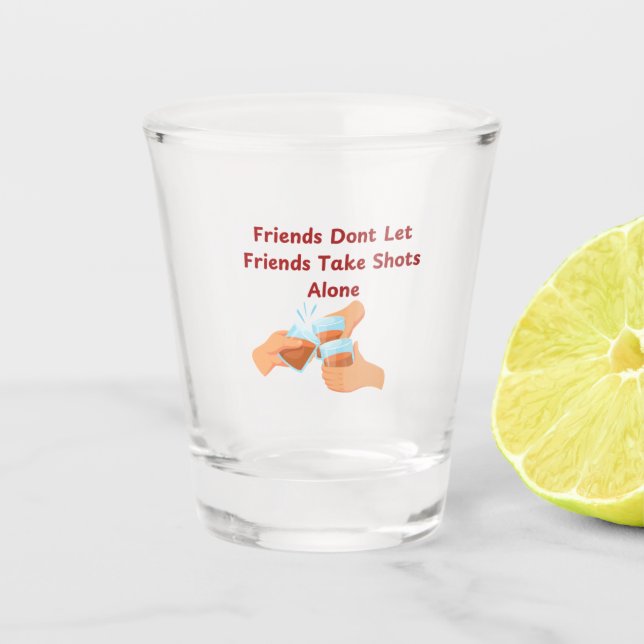 Friends Don't Let Friends Take Shots Alone on a  Shot Glass (Front)