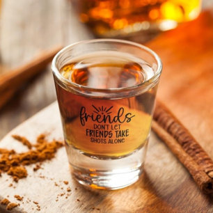 Friends Don't Let Friends Take Shots Alone  Shot Glass