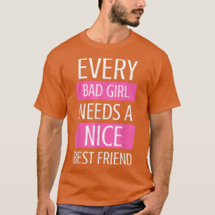 Friends Every Bad Girl Needs A Nice Best Friend BF T-Shirt