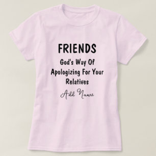 Friends Gods Way Of Apologising For Your Relatives T-Shirt