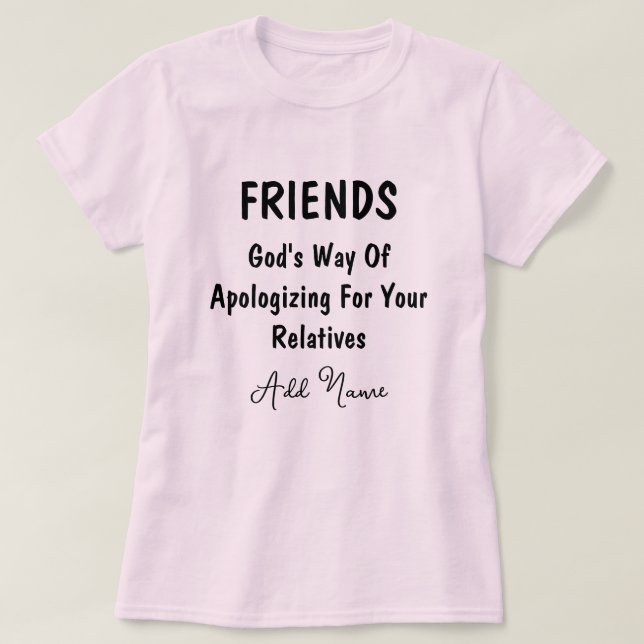 Friends Gods Way Of Apologising For Your Relatives T-Shirt (Design Front)