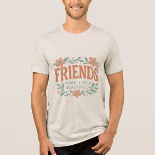 Friends Make Life Beautiful Unisex T-Shirt – Flora Tri-Blend Shirt