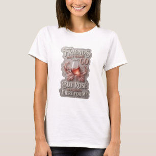 FRIENDS MAY COME AND GO BUT ROS IS ALWAYS THERE T-Shirt
