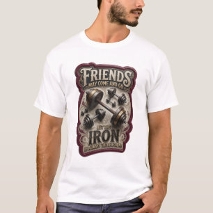 FRIENDS MAY COME AND GO BUT THE IRON IS ALWAYS v10 T-Shirt