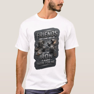 FRIENDS MAY COME AND GO BUT THE IRON IS ALWAYS v2 T-Shirt