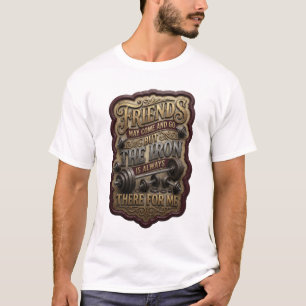 FRIENDS MAY COME AND GO BUT THE IRON IS ALWAYS v3 T-Shirt