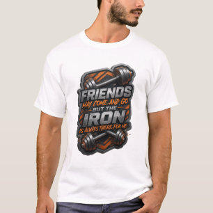 FRIENDS MAY COME AND GO BUT THE IRON IS ALWAYS v6 T-Shirt