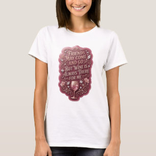 FRIENDS MAY COME AND GO BUT WINE IS ALWAYS THE v16 T-Shirt