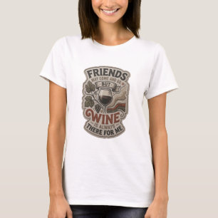 FRIENDS MAY COME AND GO BUT WINE IS ALWAYS THER v3 T-Shirt