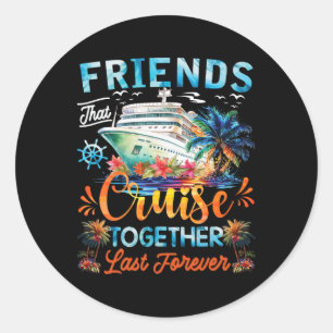 Friends That Cruise Together Last Forever Friends  Classic Round Sticker