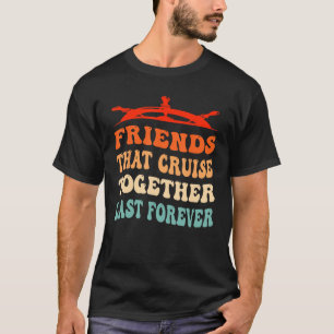 Friends That Cruise Together Last Forever Ship Cru T-Shirt