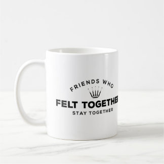 Friends who felt together, stay together coffee mug