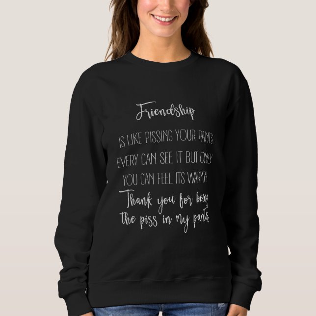 Friendship is like pissing your pants you can feel sweatshirt (Front)