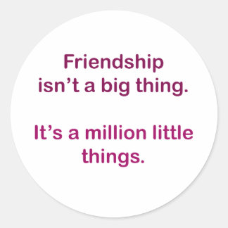 Friendship isn't a big thing. classic round sticker