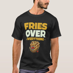 Fries Over Everything French Fries Love T-Shirt