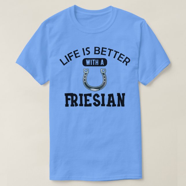 Friesian Horse Life is better with a friesian T-Shirt (Design Front)
