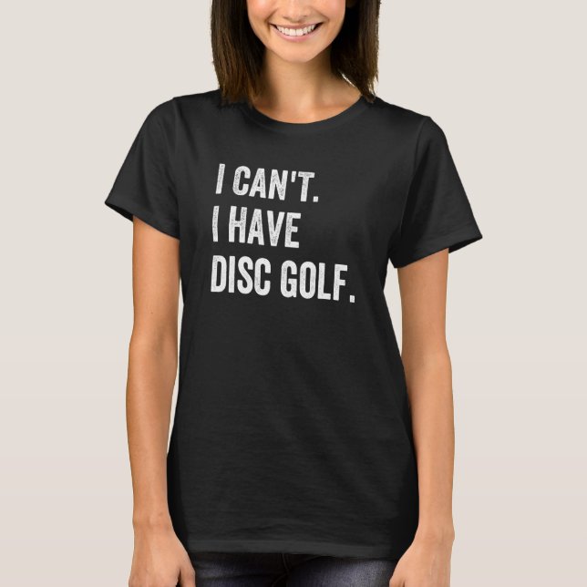 Frisbee Golf I Can't I have Disc Golf T-Shirt (Front)