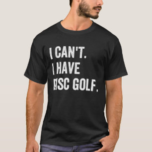 Frisbee Golf I Can't I have Disc Golf T-Shirt