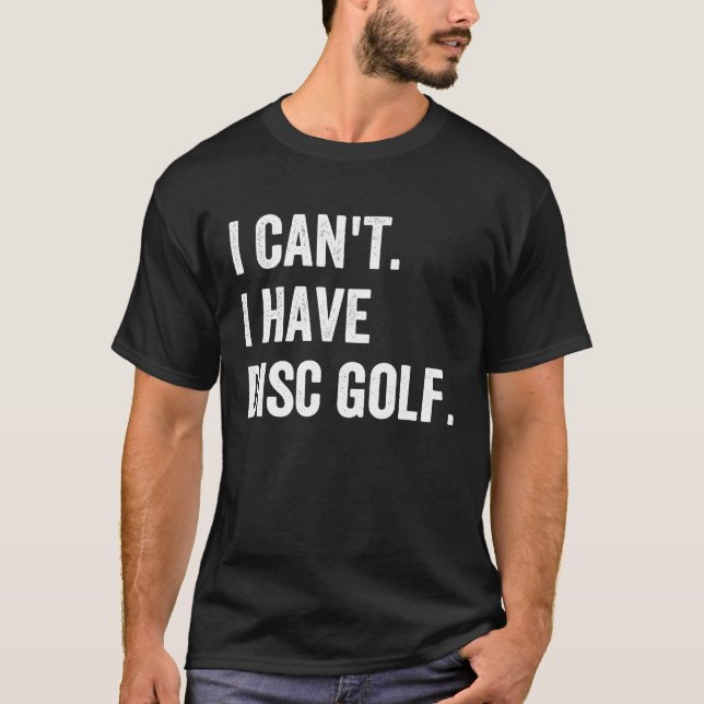 Frisbee Golf  I Can't I have Disc Golf T-Shirt (Front)