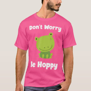 Frog Don'T Worry Be Hoppy Cute Funny Toad T-Shirt
