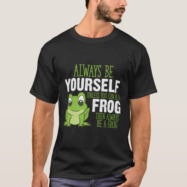 Frog Gifts Always Be Yourself Unless You Can Be A  T-Shirt (Front)
