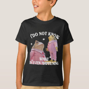 Frog I Do Not Know What Is Even Happening T-Shirt