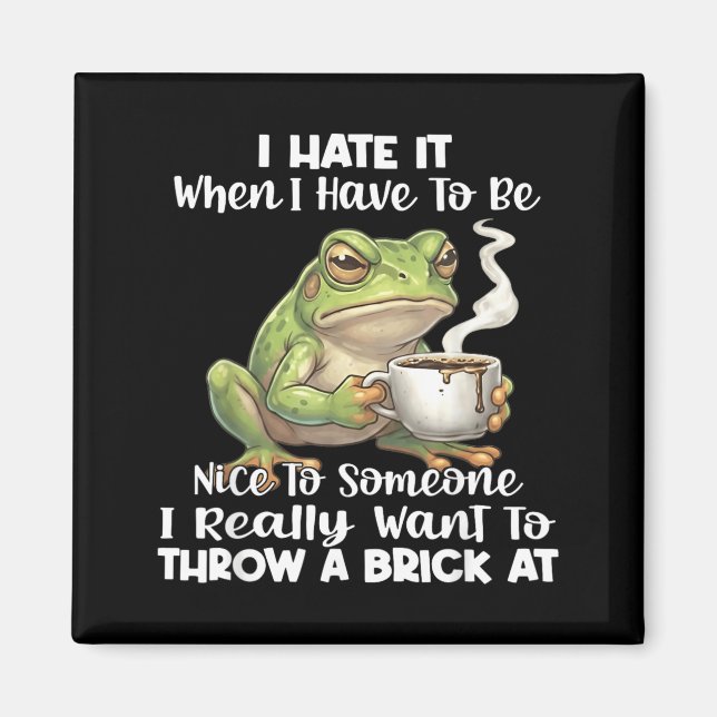 Frog I Hate It When You Have To Be Nice To Someone Magnet (Front)