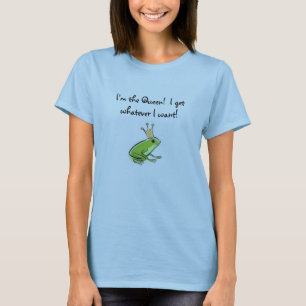 Frog, I'm the Queen!  I get whatever I want! T-Shirt