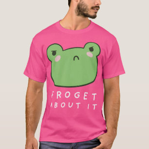Froget About It Cute Grumpy Frog With A Funny Frog T-Shirt