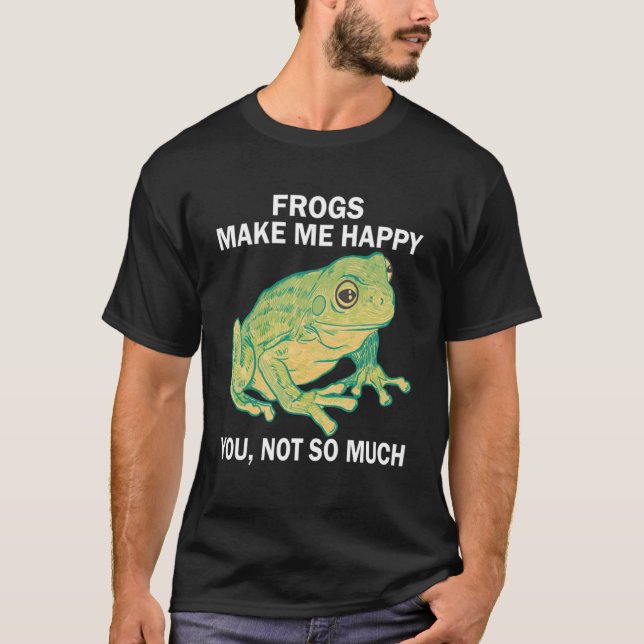 Frogs Make me happy you not so much  Frog Amphibia T-Shirt (Front)