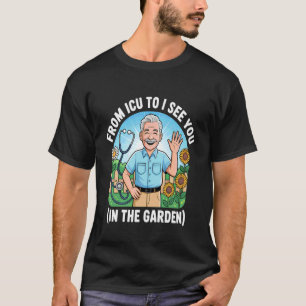 from ICU to I See You in The Garden Funny Retired  T-Shirt