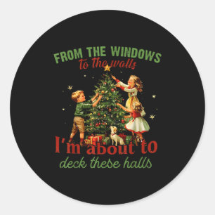 From The Windows To The Walls Im About To Deck The Classic Round Sticker