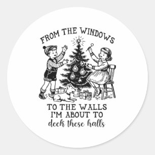 From The Windows To The Walls Im About To Deck The Classic Round Sticker