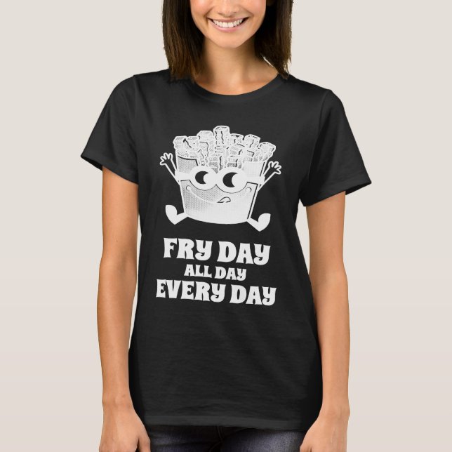 Fry Day All Day Every Day French Fries T-Shirt (Front)