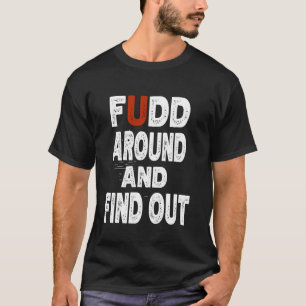 Fudd Around And Find Out Funny Qoute Meme T-Shirt