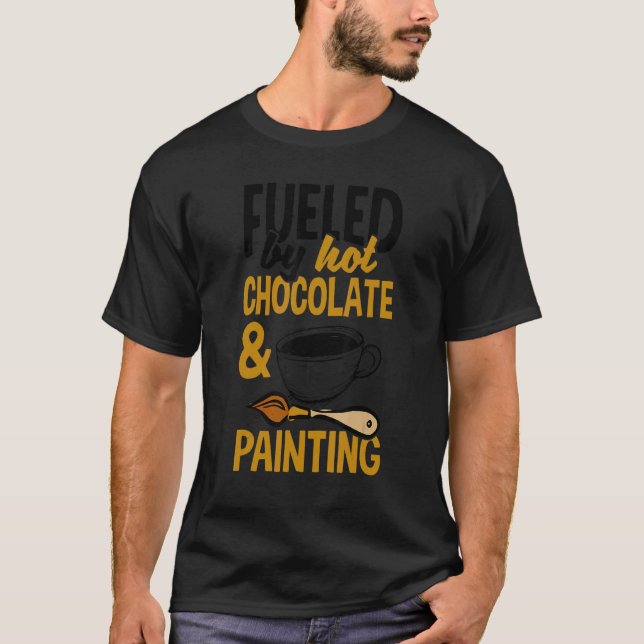 Fueled By Hot Chocolate And Painting Painter Artis T-Shirt (Front)