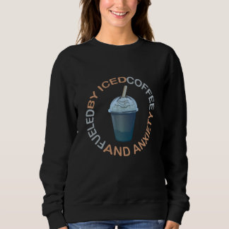 Fueled By Iced Coffee and Anxiety  Coffee Sweatshirt