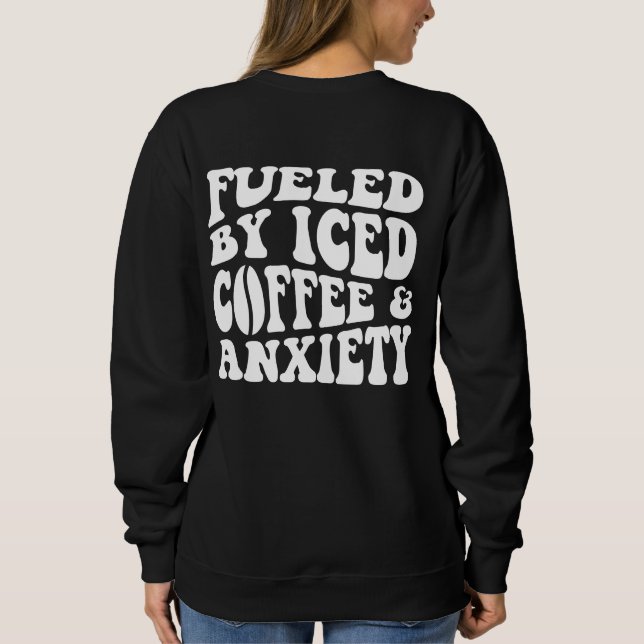 Fueled By Iced Coffee And Anxiety Sweatshirt (Back)