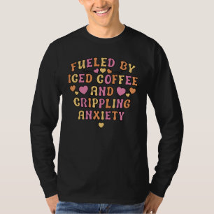 Fueled By Iced Coffee And Crippling Anxiety T-Shirt