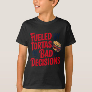 Fueled By Tortas And Bad Decisions Funny Tortas  T-Shirt
