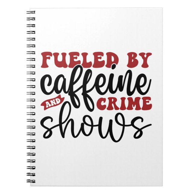 Fuelled by caffeine and crime shows notebook (Front)