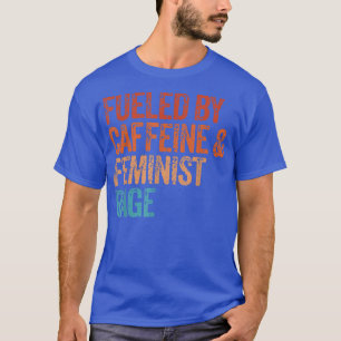 Fuelled By Caffeine And Feminist Rage Feminist Fem T-Shirt