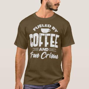 Fuelled By Coffee And True Crime Funny Coffee Love T-Shirt
