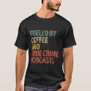 Fuelled By Coffee And True Crime Podcast T-Shirt