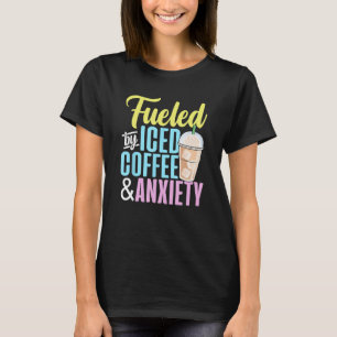 Fuelled by Iced Coffee and Anxiety Coffee Lover Ca T-Shirt